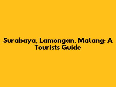 Surabaya, Lamongan, Malang: A Tourist's Guide