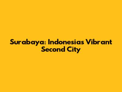Surabaya: Indonesia's Vibrant Second City