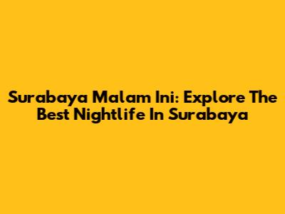 Surabaya Malam Ini: Explore The Best Nightlife In Surabaya