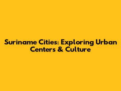 Suriname Cities: Exploring Urban Centers & Culture