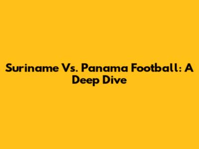 Suriname Vs. Panama Football: A Deep Dive