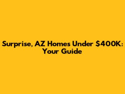 Surprise, AZ Homes Under $400K: Your Guide