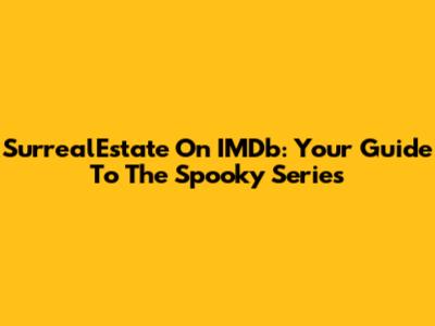 SurrealEstate On IMDb: Your Guide To The Spooky Series
