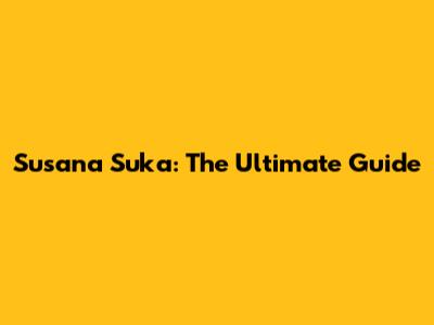 Susana Suka: The Ultimate Guide