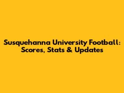 Susquehanna University Football: Scores, Stats & Updates