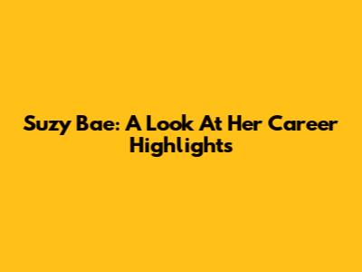 Suzy Bae: A Look At Her Career Highlights