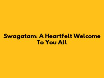 Swagatam: A Heartfelt Welcome To You All