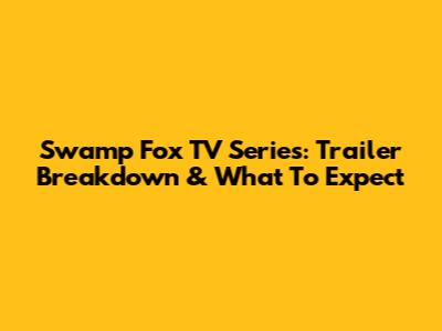 Swamp Fox TV Series: Trailer Breakdown & What To Expect