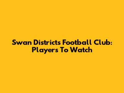 Swan Districts Football Club: Players To Watch