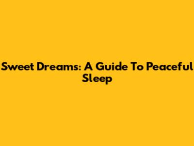 Sweet Dreams: A Guide To Peaceful Sleep