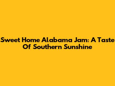 Sweet Home Alabama Jam: A Taste Of Southern Sunshine