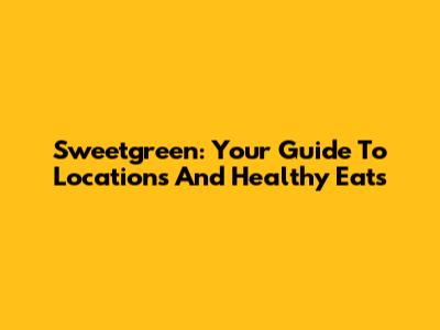 Sweetgreen: Your Guide To Locations And Healthy Eats
