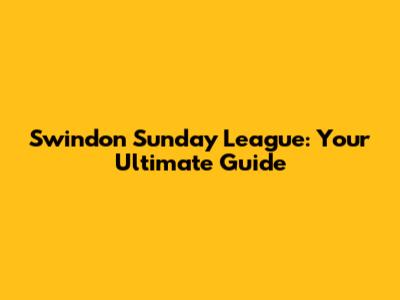 Swindon Sunday League: Your Ultimate Guide