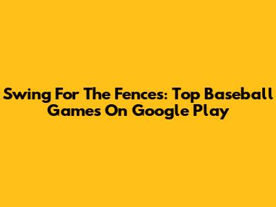 Swing For The Fences: Top Baseball Games On Google Play