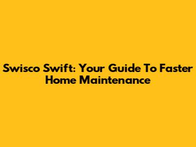 Swisco Swift: Your Guide To Faster Home Maintenance
