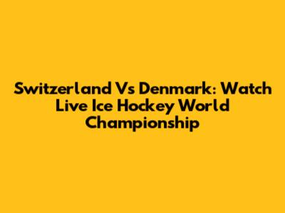 Switzerland Vs Denmark: Watch Live Ice Hockey World Championship