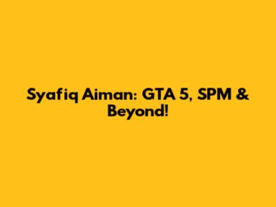 Syafiq Aiman: GTA 5, SPM & Beyond!