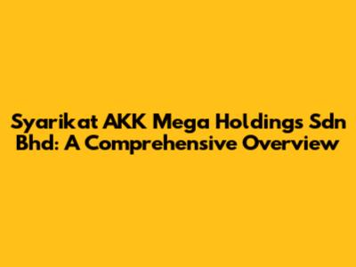 Syarikat AKK Mega Holdings Sdn Bhd: A Comprehensive Overview