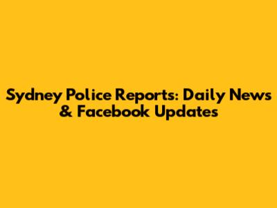 Sydney Police Reports: Daily News & Facebook Updates