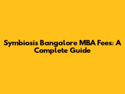 Symbiosis Bangalore MBA Fees: A Complete Guide