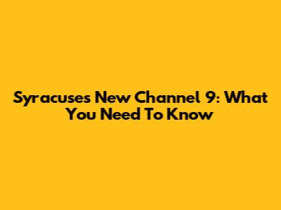 Syracuse's New Channel 9: What You Need To Know