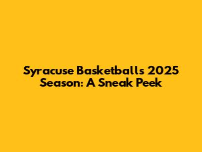 Syracuse Basketball's 2025 Season: A Sneak Peek