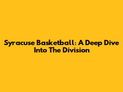 Syracuse Basketball: A Deep Dive Into The Division