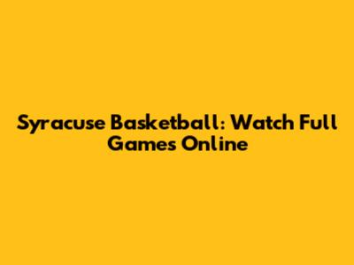 Syracuse Basketball: Watch Full Games Online