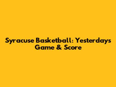 Syracuse Basketball: Yesterday's Game & Score