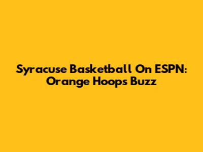 Syracuse Basketball On ESPN: Orange Hoops Buzz