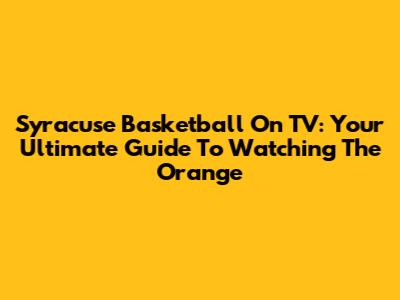 Syracuse Basketball On TV: Your Ultimate Guide To Watching The Orange