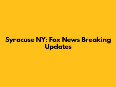 Syracuse NY: Fox News Breaking Updates