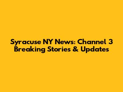 Syracuse NY News: Channel 3 Breaking Stories & Updates