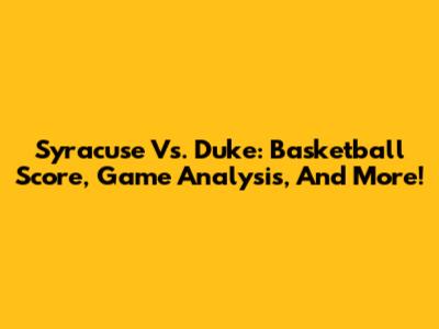Syracuse Vs. Duke: Basketball Score, Game Analysis, And More!