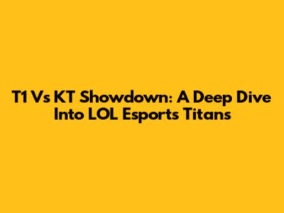 T1 Vs KT Showdown: A Deep Dive Into LOL Esports Titans