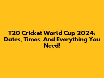 T20 Cricket World Cup 2024: Dates, Times, And Everything You Need!