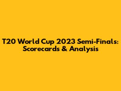 T20 World Cup 2023 Semi-Finals: Scorecards & Analysis