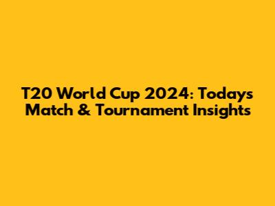T20 World Cup 2024: Today's Match & Tournament Insights