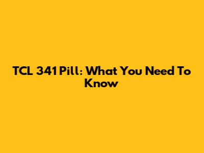 TCL 341 Pill: What You Need To Know