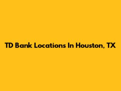 TD Bank Locations In Houston, TX