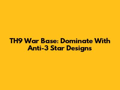 TH9 War Base: Dominate With Anti-3 Star Designs