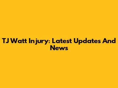 TJ Watt Injury: Latest Updates And News