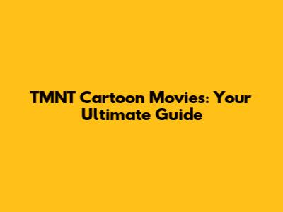 TMNT Cartoon Movies: Your Ultimate Guide