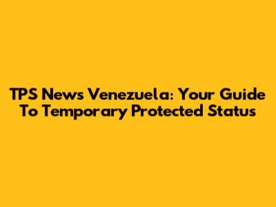 TPS News Venezuela: Your Guide To Temporary Protected Status