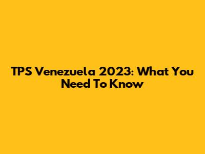 TPS Venezuela 2023: What You Need To Know