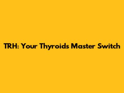 TRH: Your Thyroid's Master Switch