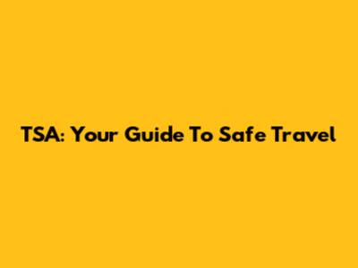 TSA: Your Guide To Safe Travel