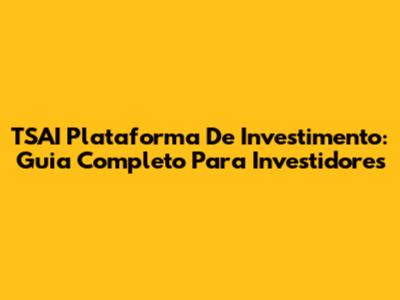TSAI Plataforma De Investimento: Guia Completo Para Investidores