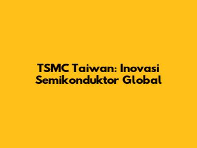 TSMC Taiwan: Inovasi Semikonduktor Global