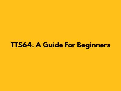 TTS64: A Guide For Beginners